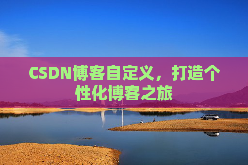 CSDN博客自定义，打造个性化博客之旅